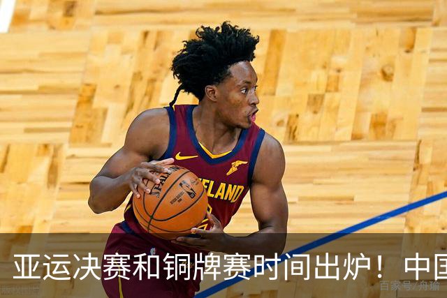 亚运决赛和铜牌赛时间出炉！中国男篮再遇老对手，20日CCTV5直播
